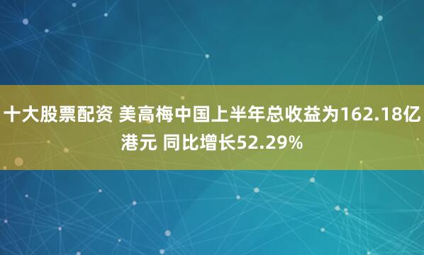 十大股票配资 美高梅中国上半年总收益为162.18亿港元 同比增长52.29%