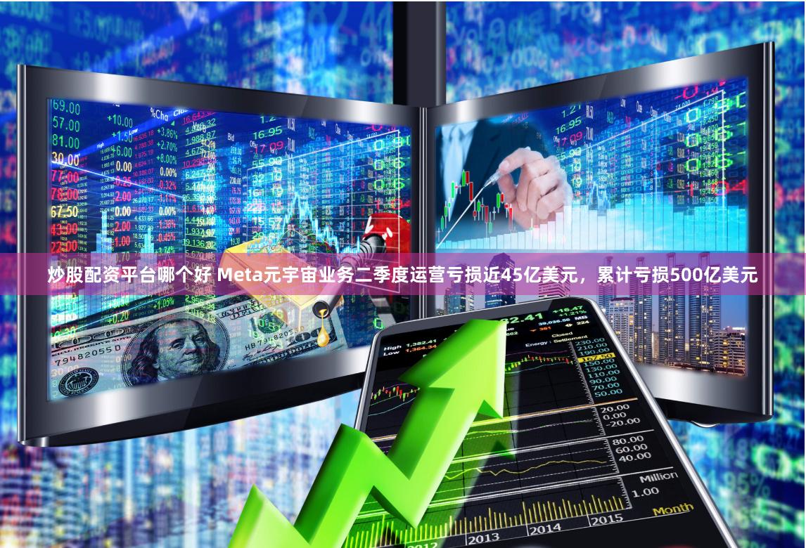 炒股配资平台哪个好 Meta元宇宙业务二季度运营亏损近45亿美元，累计亏损500亿美元