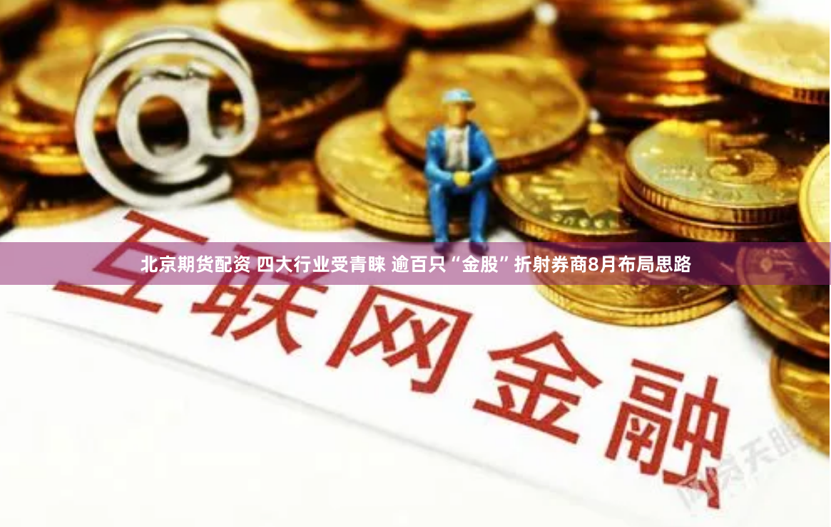 北京期货配资 四大行业受青睐 逾百只“金股”折射券商8月布局思路