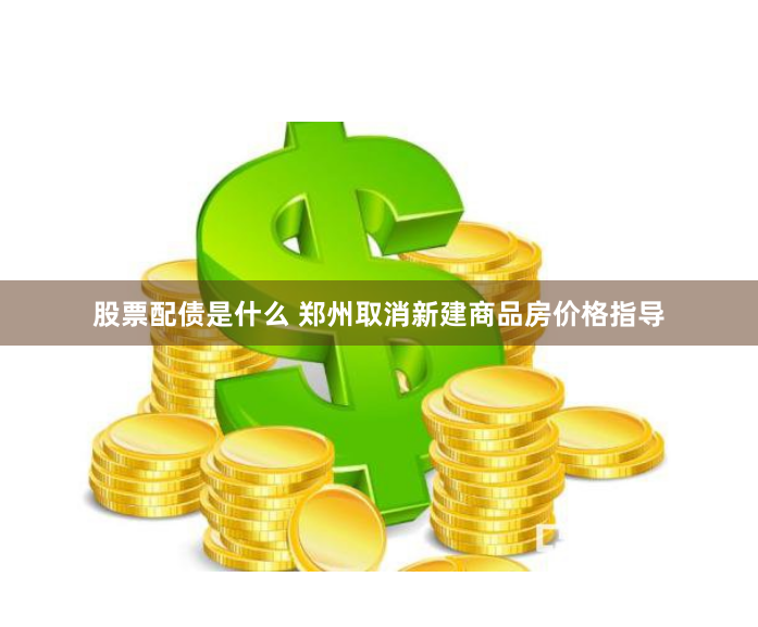 股票配债是什么 郑州取消新建商品房价格指导