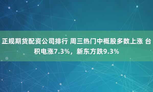 正规期货配资公司排行 周三热门中概股多数上涨 台积电涨7.3%，新东方跌9.3%