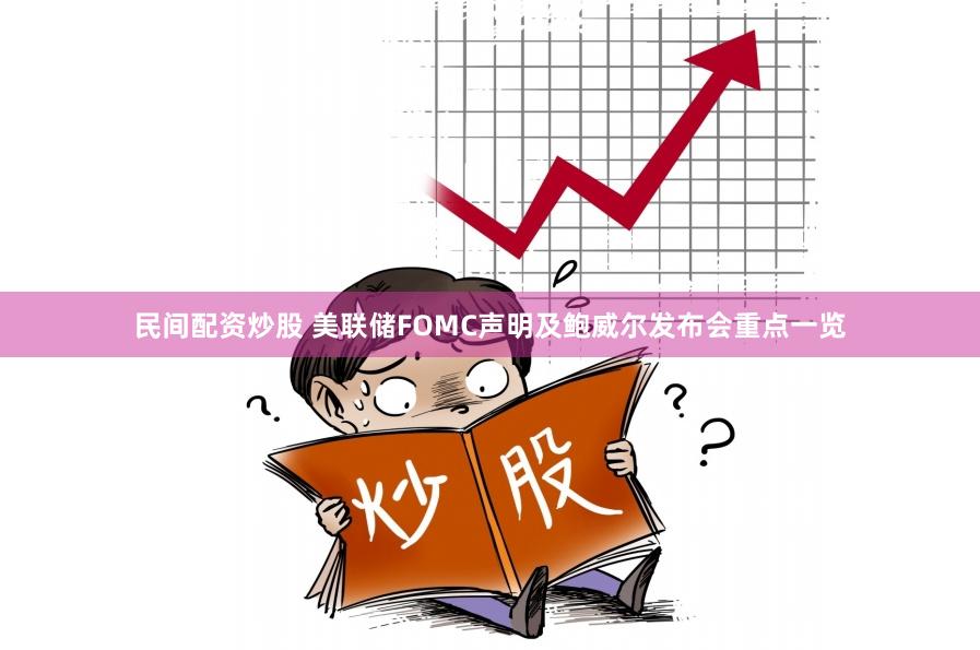 民间配资炒股 美联储FOMC声明及鲍威尔发布会重点一览