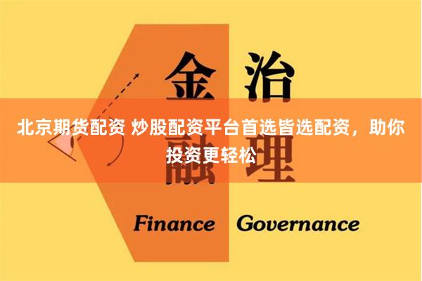 北京期货配资 炒股配资平台首选皆选配资，助你投资更轻松